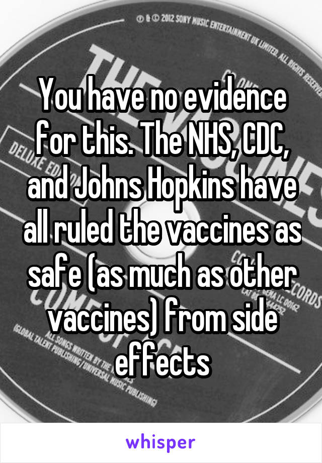 You have no evidence for this. The NHS, CDC, and Johns Hopkins have all ruled the vaccines as safe (as much as other vaccines) from side effects