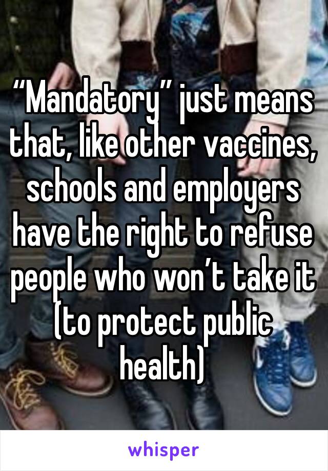 “Mandatory” just means that, like other vaccines, schools and employers have the right to refuse people who won’t take it (to protect public health)