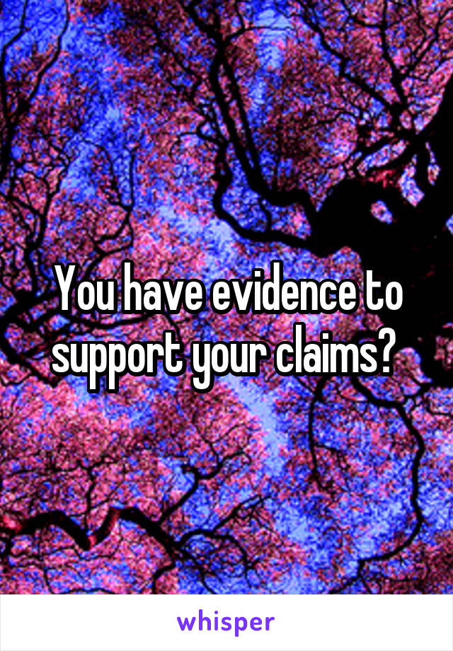 You have evidence to support your claims? 