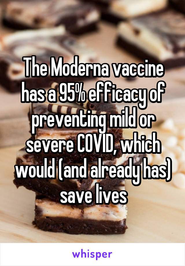 The Moderna vaccine has a 95% efficacy of preventing mild or severe COVID, which would (and already has) save lives