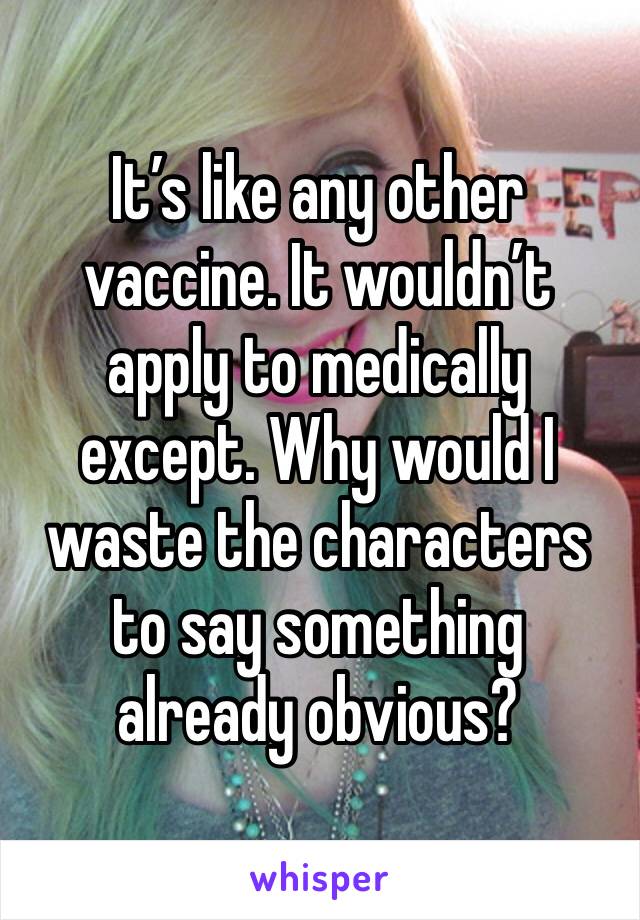 It’s like any other vaccine. It wouldn’t apply to medically except. Why would I waste the characters to say something already obvious? 