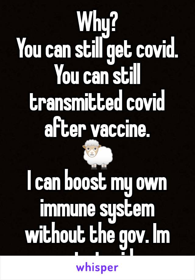 Why?
You can still get covid.
You can still transmitted covid after vaccine.
🐑
I can boost my own immune system without the gov. Im not stupid.