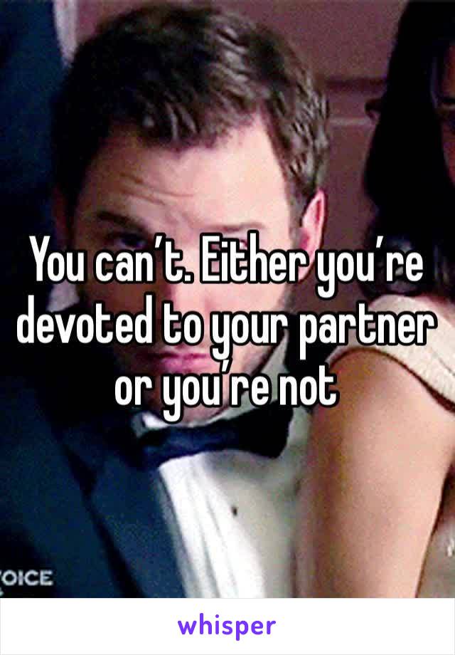 You can’t. Either you’re devoted to your partner or you’re not