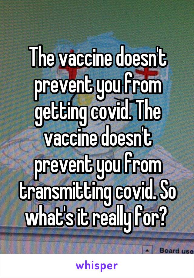 The vaccine doesn't prevent you from getting covid. The vaccine doesn't prevent you from transmitting covid. So what's it really for? 