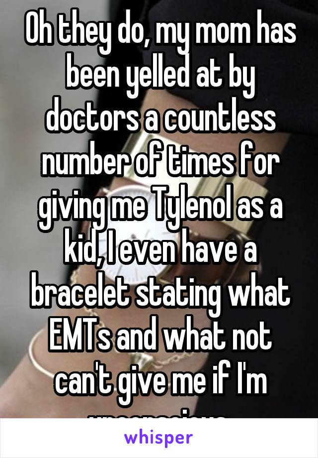 Oh they do, my mom has been yelled at by doctors a countless number of times for giving me Tylenol as a kid, I even have a bracelet stating what EMTs and what not can't give me if I'm unconscious 