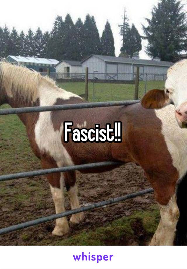 Fascist!! 