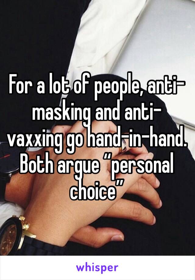 For a lot of people, anti-masking and anti-vaxxing go hand-in-hand. Both argue “personal choice” 