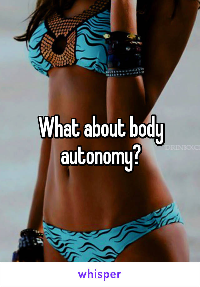 What about body autonomy?