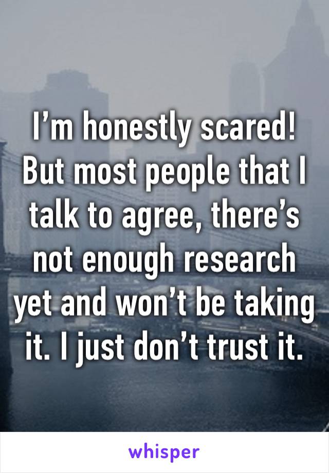 I’m honestly scared! But most people that I talk to agree, there’s not enough research yet and won’t be taking it. I just don’t trust it. 