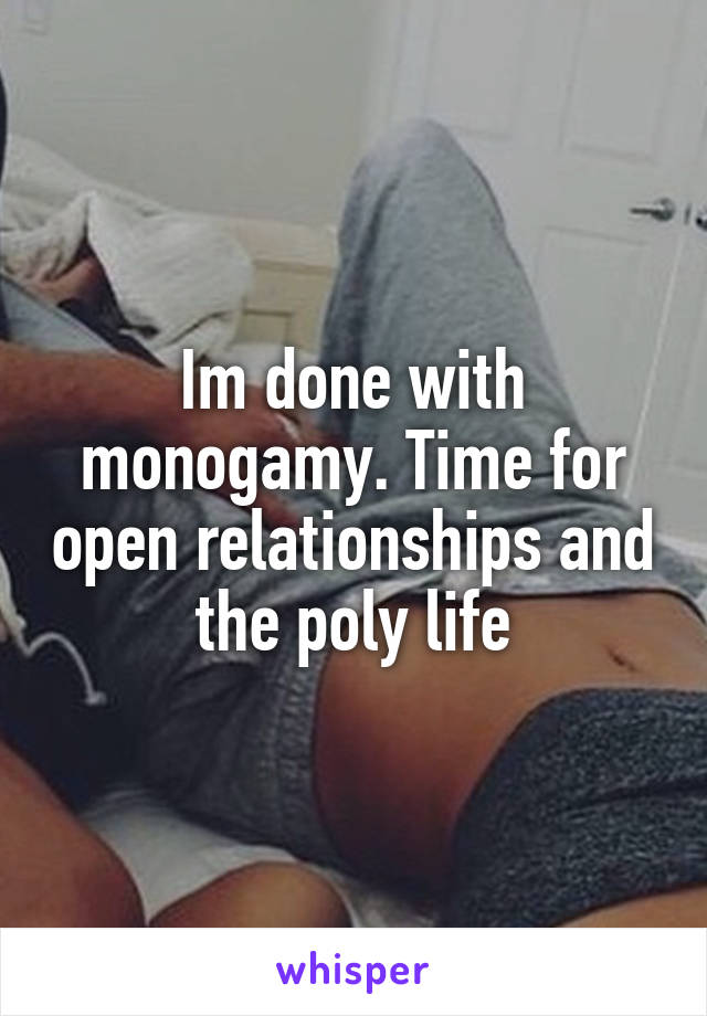 Im done with monogamy. Time for open relationships and the poly life