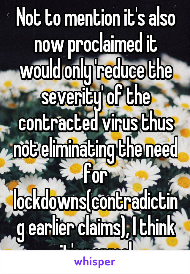 Not to mention it's also now proclaimed it would only 'reduce the severity' of the contracted virus thus not eliminating the need for lockdowns(contradicting earlier claims), I think it's normal