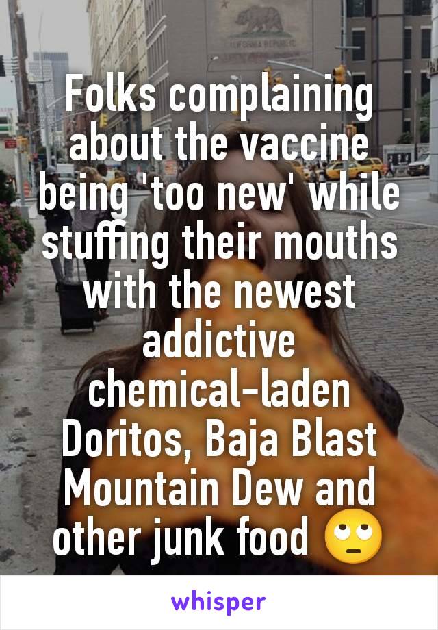 Folks complaining about the vaccine being 'too new' while stuffing their mouths with the newest addictive chemical-laden  Doritos, Baja Blast Mountain Dew and other junk food 🙄