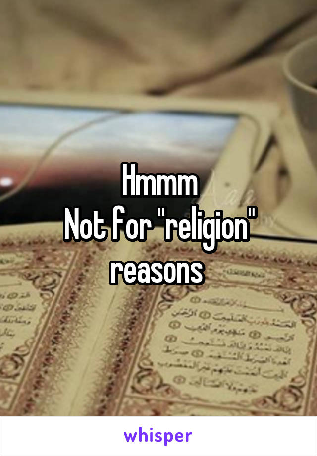 Hmmm
Not for "religion" reasons 