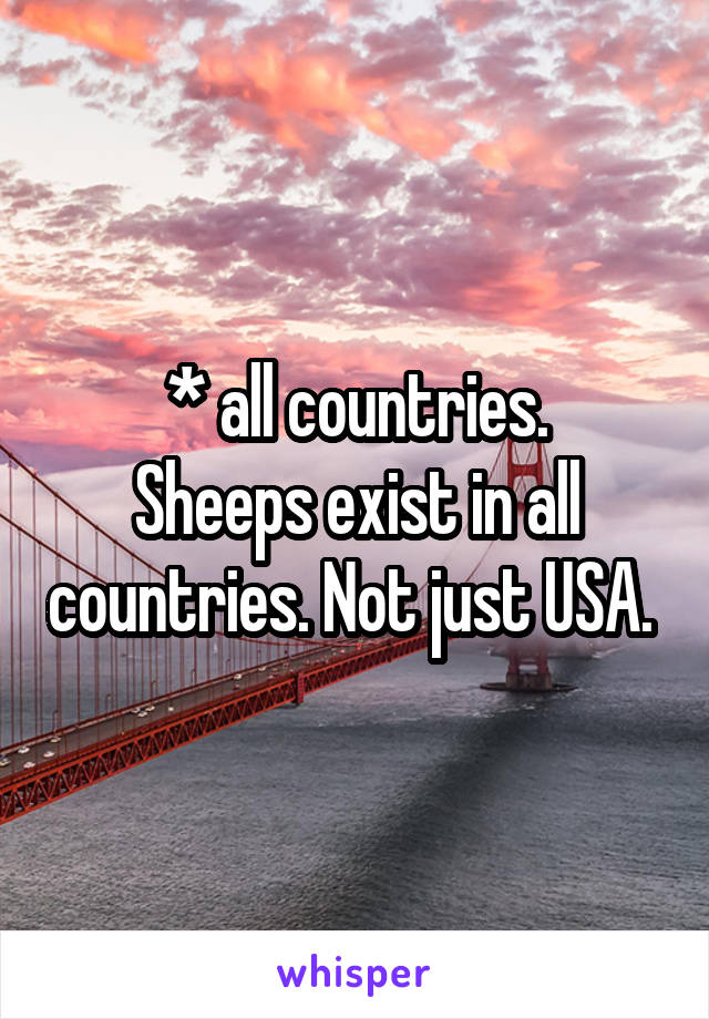 * all countries.
Sheeps exist in all countries. Not just USA. 