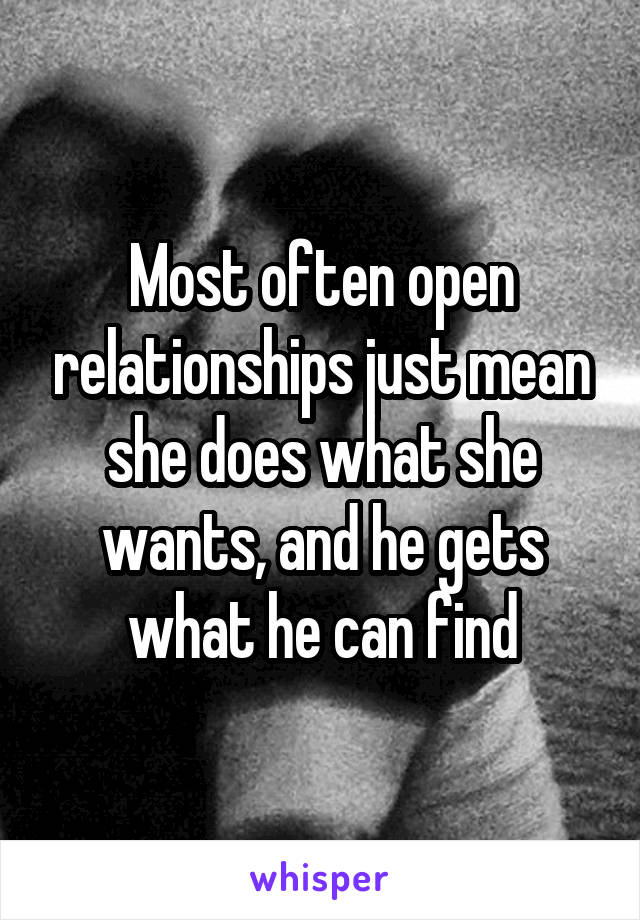 Most often open relationships just mean she does what she wants, and he gets what he can find