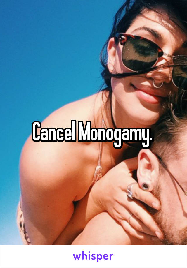 Cancel Monogamy. 