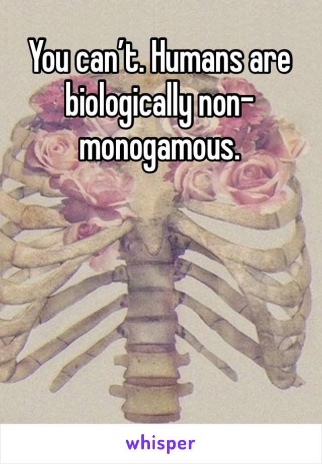 You can’t. Humans are biologically non-monogamous. 