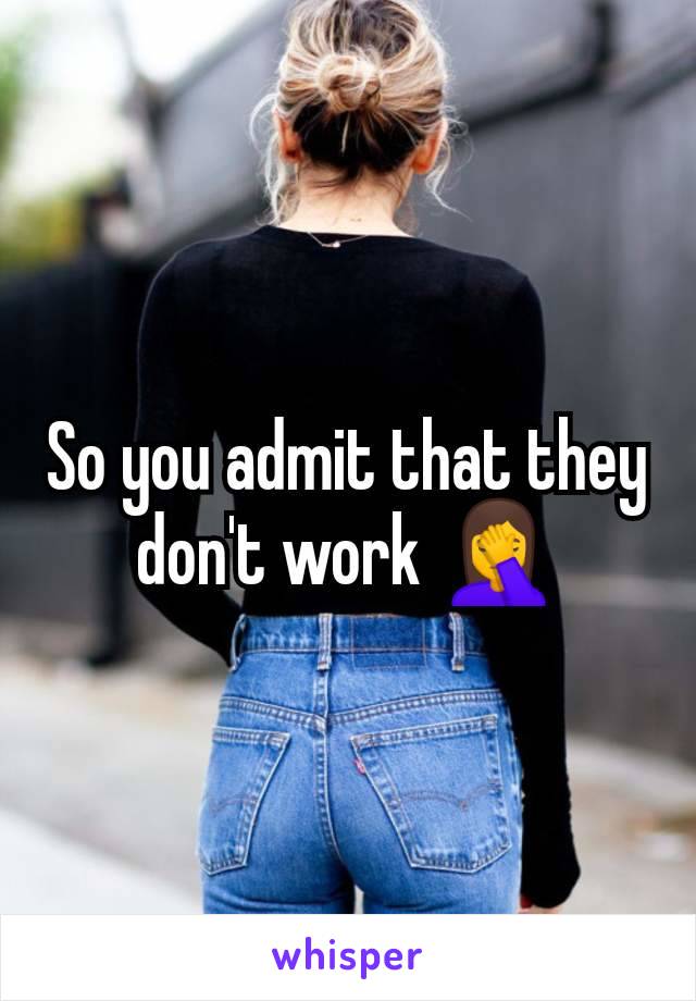 So you admit that they don't work 🤦