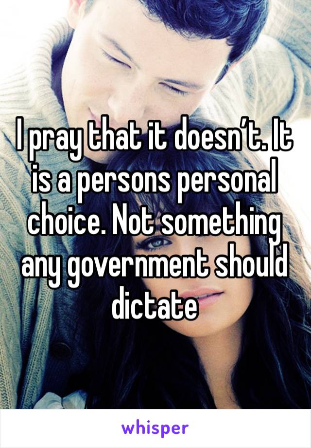 I pray that it doesn’t. It is a persons personal choice. Not something any government should dictate 