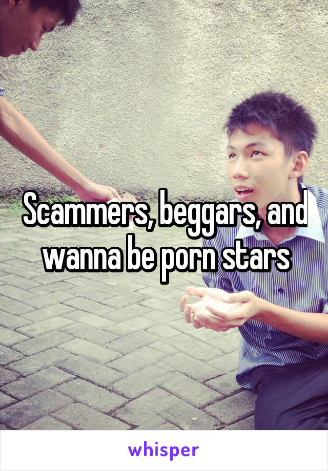 Scammers, beggars, and wanna be porn stars