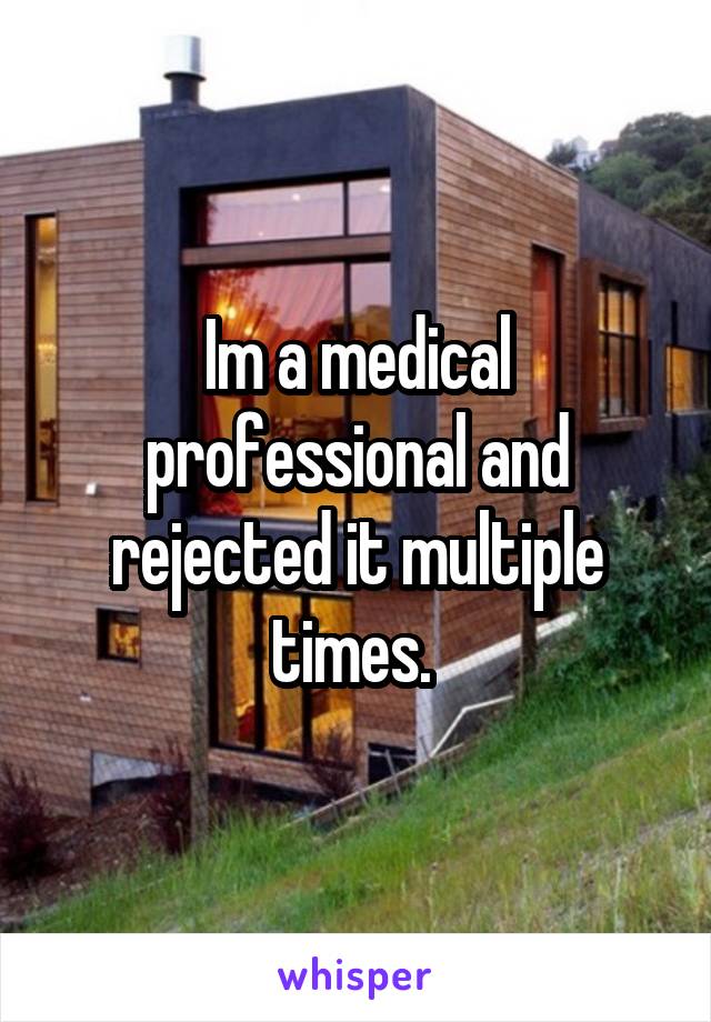 Im a medical professional and rejected it multiple times. 