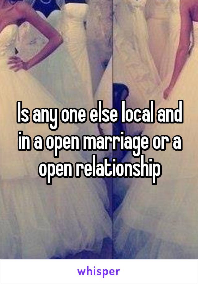 Is any one else local and in a open marriage or a open relationship