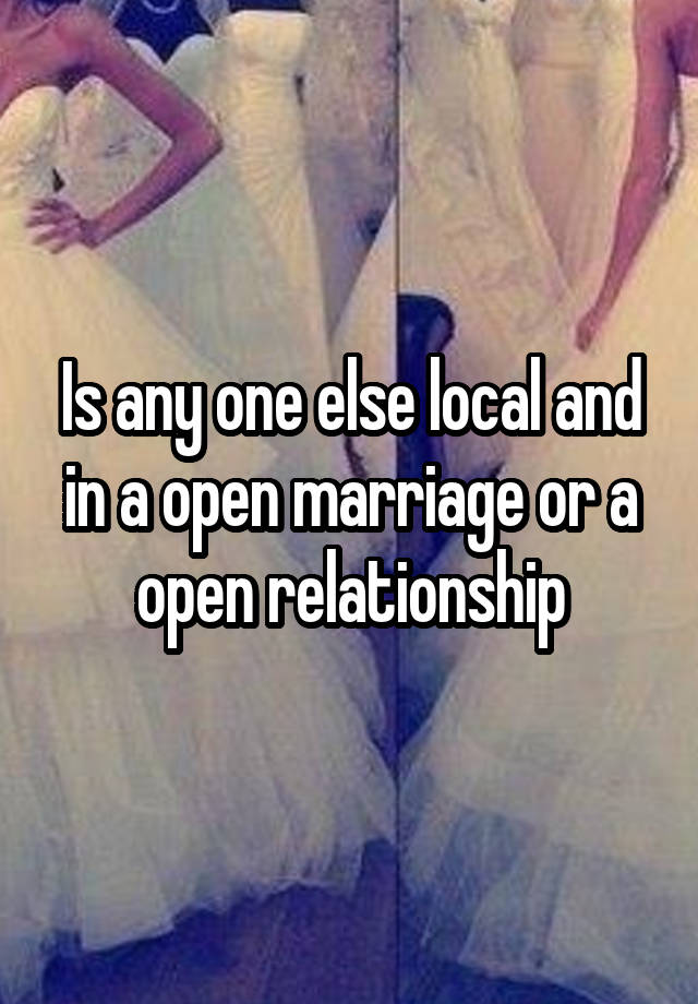 Is any one else local and in a open marriage or a open relationship