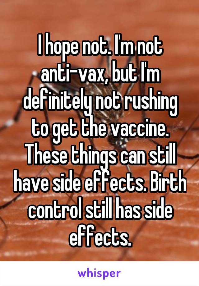 I hope not. I'm not anti-vax, but I'm definitely not rushing to get the vaccine. These things can still have side effects. Birth control still has side effects.