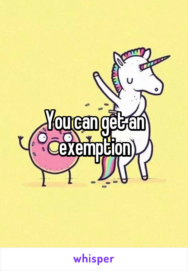 You can get an exemption