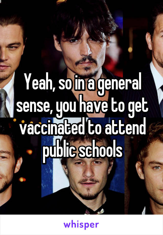 Yeah, so in a general sense, you have to get vaccinated to attend public schools