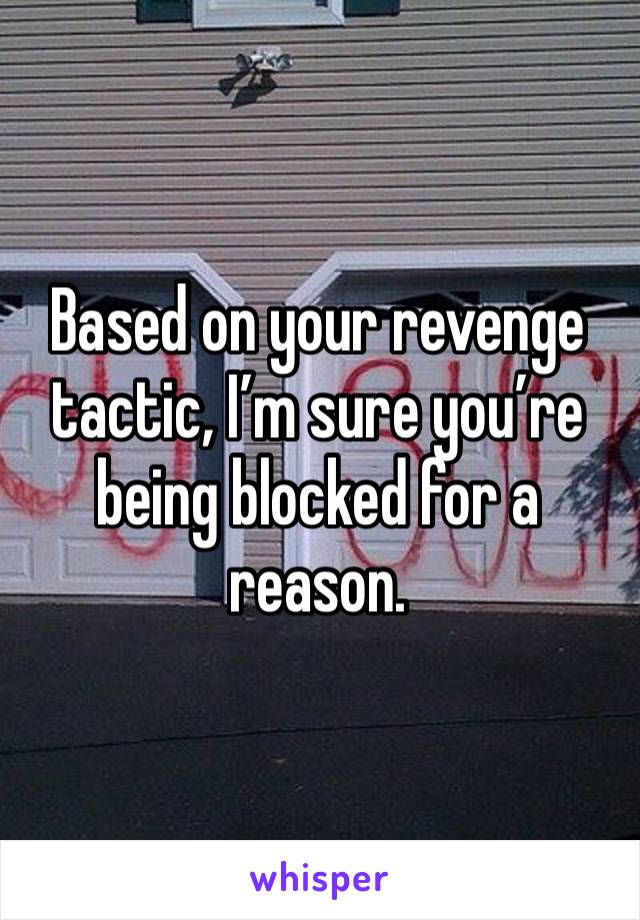 Based on your revenge tactic, I’m sure you’re being blocked for a reason. 