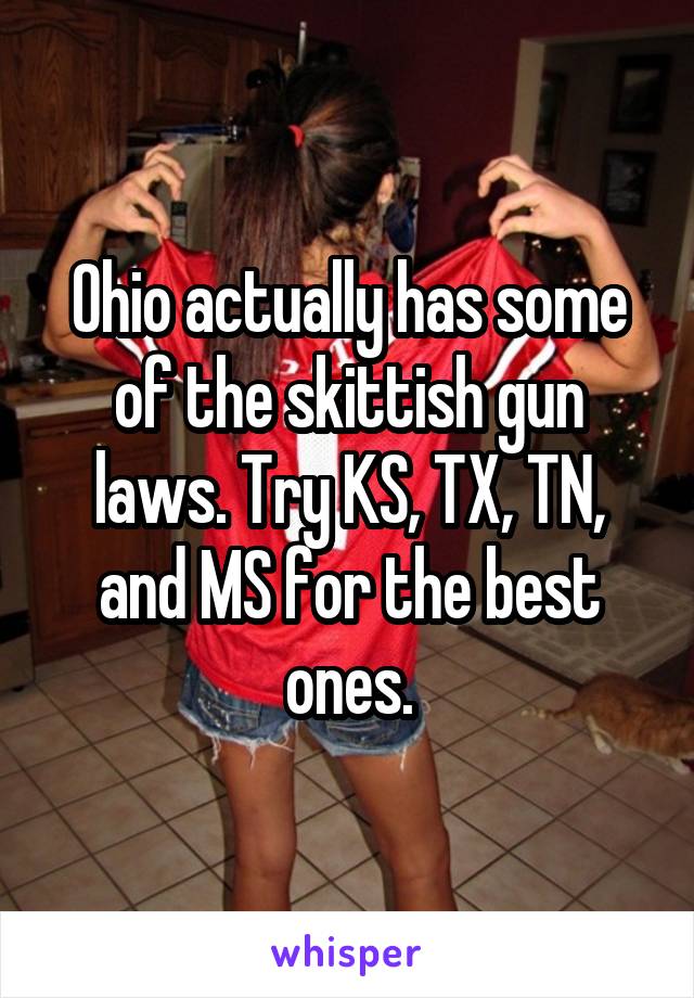 Ohio actually has some of the skittish gun laws. Try KS, TX, TN, and MS for the best ones.