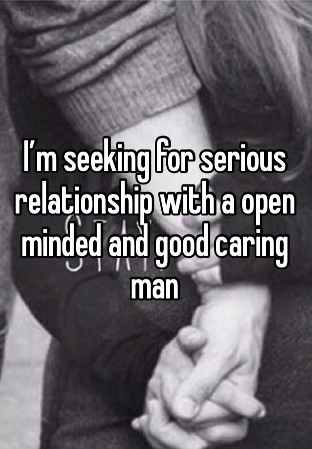 I’m seeking for serious relationship with a open minded and good caring man