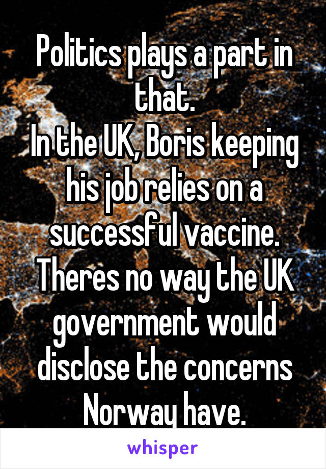 Politics plays a part in that.
In the UK, Boris keeping his job relies on a successful vaccine.
Theres no way the UK government would disclose the concerns Norway have.