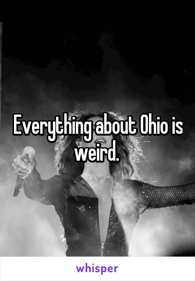 Everything about Ohio is weird. 