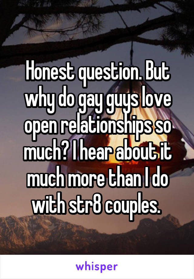 Honest question. But why do gay guys love open relationships so much? I hear about it much more than I do with str8 couples. 