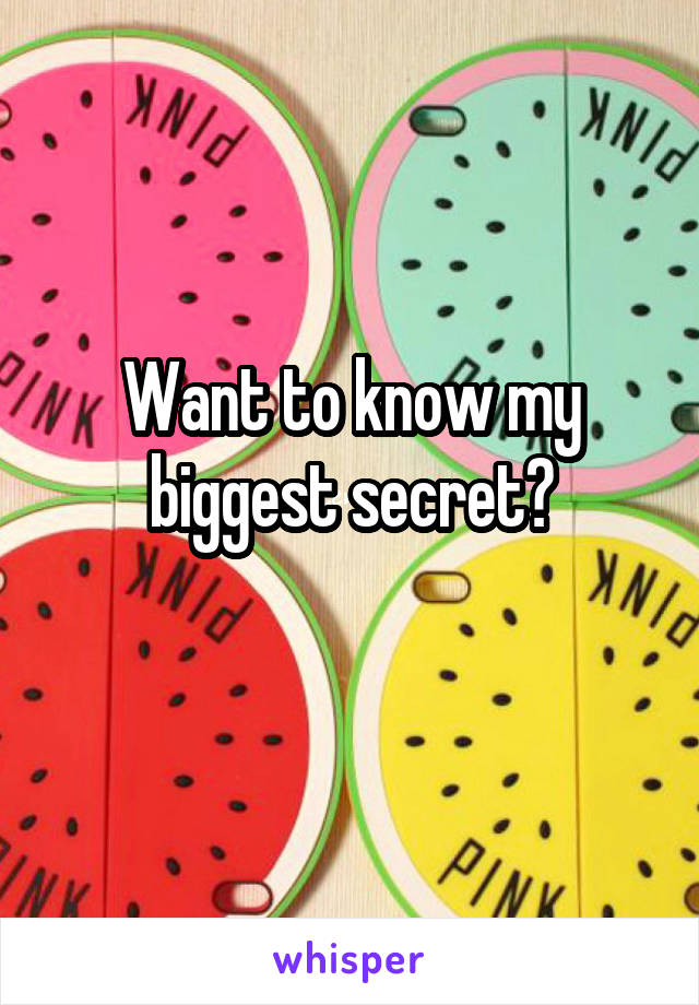 Want to know my biggest secret?
