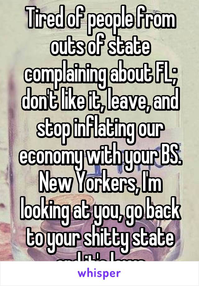 Tired of people from outs of state complaining about FL; don't like it, leave, and stop inflating our economy with your BS. New Yorkers, I'm looking at you, go back to your shitty state and it's laws