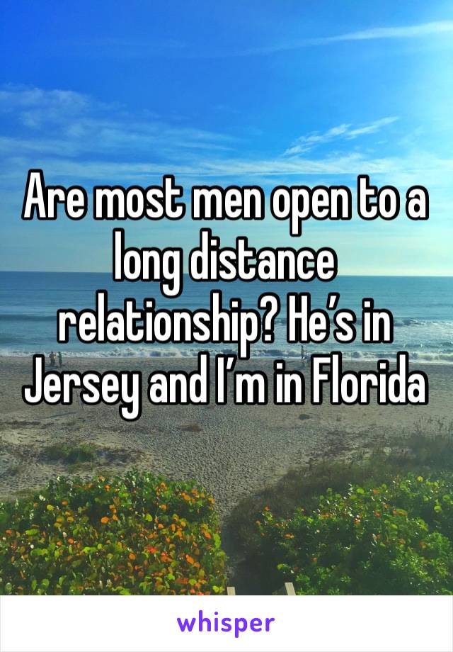 Are most men open to a long distance relationship? He’s in Jersey and I’m in Florida 
