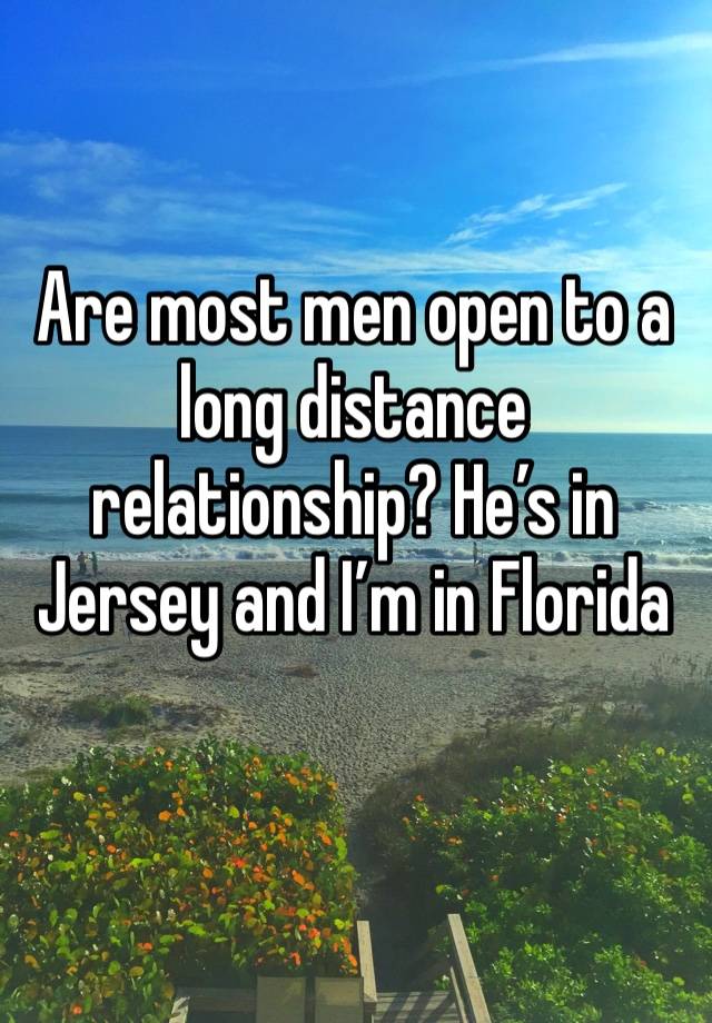 Are most men open to a long distance relationship? He’s in Jersey and I’m in Florida 
