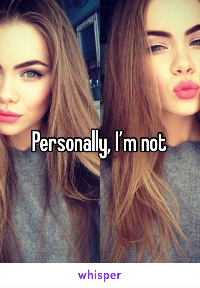 Personally, I’m not 