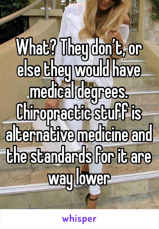 What? They don’t, or else they would have medical degrees. Chiropractic stuff is alternative medicine and the standards for it are way lower