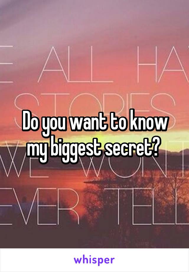 Do you want to know my biggest secret? 