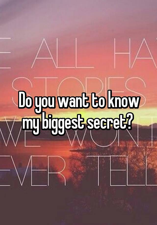 Do you want to know my biggest secret? 