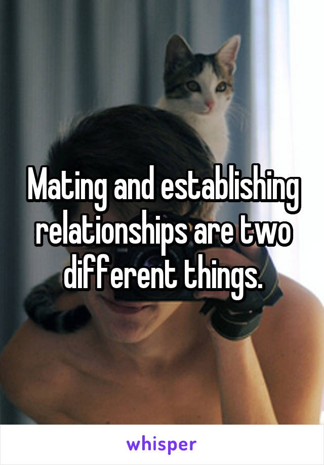 Mating and establishing relationships are two different things.