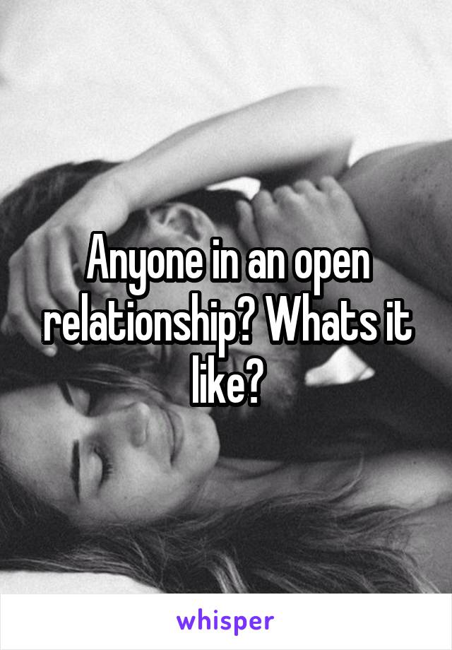 Anyone in an open relationship? Whats it like?