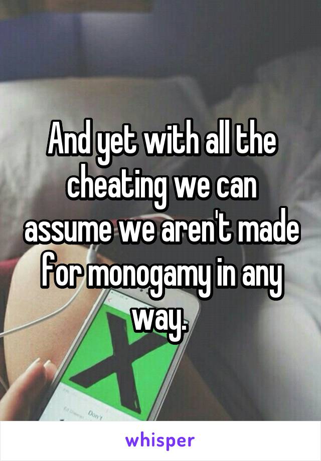 And yet with all the cheating we can assume we aren't made for monogamy in any way. 