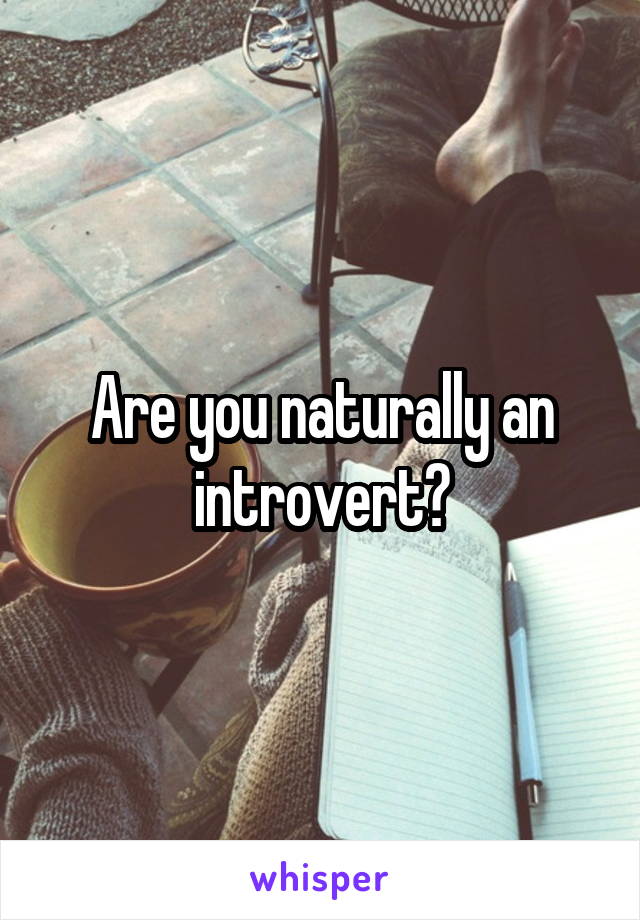 Are you naturally an introvert?