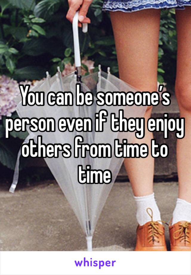 You can be someone’s person even if they enjoy others from time to time 