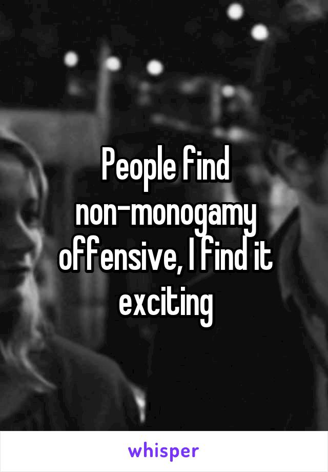 People find non-monogamy offensive, I find it exciting